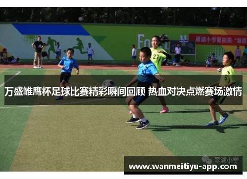 万盛雏鹰杯足球比赛精彩瞬间回顾 热血对决点燃赛场激情