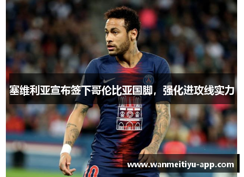 塞维利亚宣布签下哥伦比亚国脚，强化进攻线实力