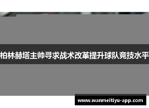 柏林赫塔主帅寻求战术改革提升球队竞技水平