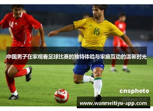 中国男子在家观看足球比赛的独特体验与家庭互动的温馨时光