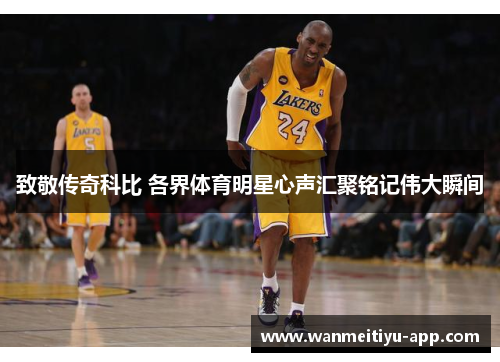 致敬传奇科比 各界体育明星心声汇聚铭记伟大瞬间