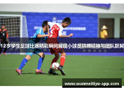 12岁学生足球比赛精彩瞬间展现小球员拼搏精神与团队默契
