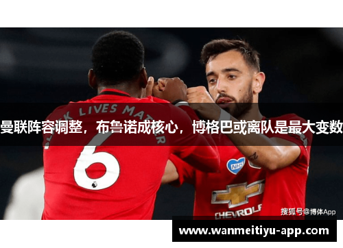 曼联阵容调整，布鲁诺成核心，博格巴或离队是最大变数