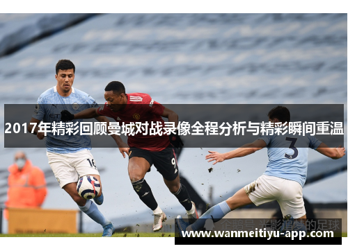 2017年精彩回顾曼城对战录像全程分析与精彩瞬间重温