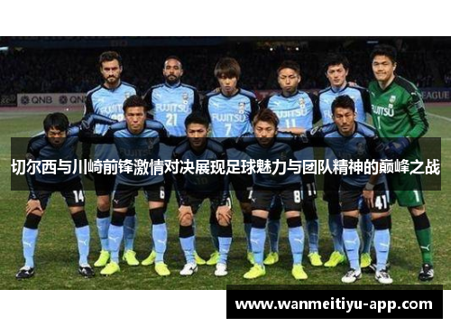 切尔西与川崎前锋激情对决展现足球魅力与团队精神的巅峰之战