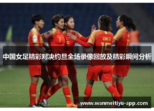中国女足精彩对决约旦全场录像回放及精彩瞬间分析